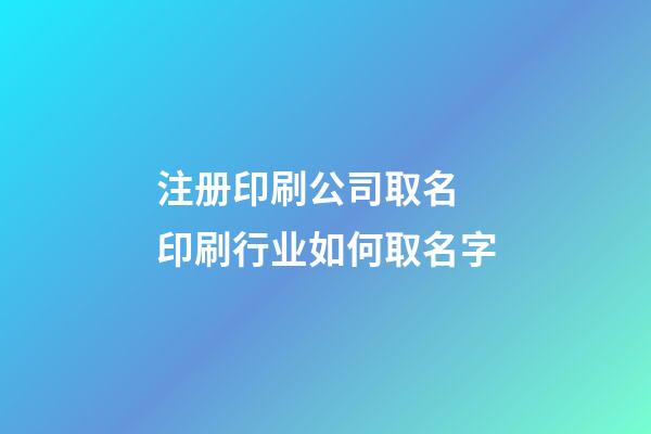 注册印刷公司取名 印刷行业如何取名字-第1张-公司起名-玄机派